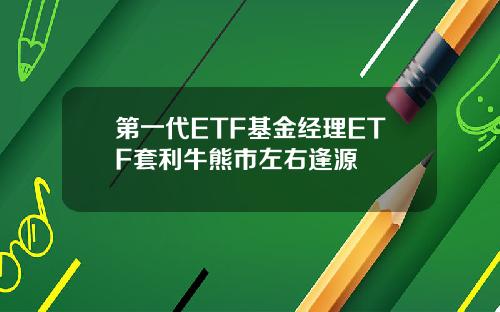 第一代ETF基金经理ETF套利牛熊市左右逢源