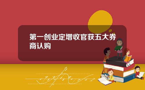 第一创业定增收官获五大券商认购