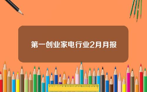 第一创业家电行业2月月报