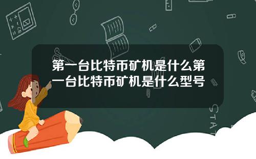 第一台比特币矿机是什么第一台比特币矿机是什么型号
