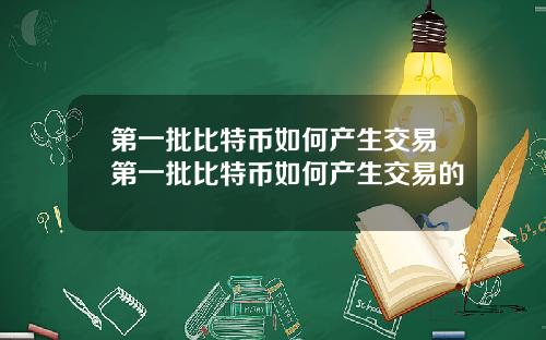 第一批比特币如何产生交易第一批比特币如何产生交易的