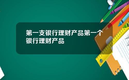 第一支银行理财产品第一个银行理财产品