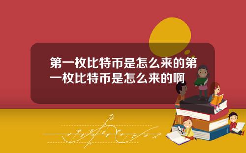 第一枚比特币是怎么来的第一枚比特币是怎么来的啊