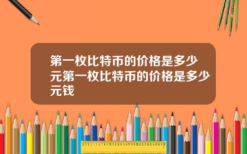 第一枚比特币的价格是多少元第一枚比特币的价格是多少元钱