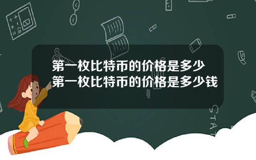 第一枚比特币的价格是多少第一枚比特币的价格是多少钱