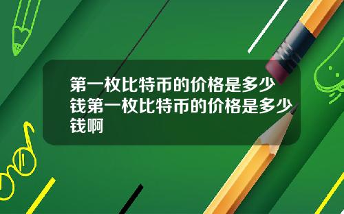 第一枚比特币的价格是多少钱第一枚比特币的价格是多少钱啊