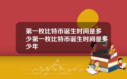 第一枚比特币诞生时间是多少第一枚比特币诞生时间是多少年