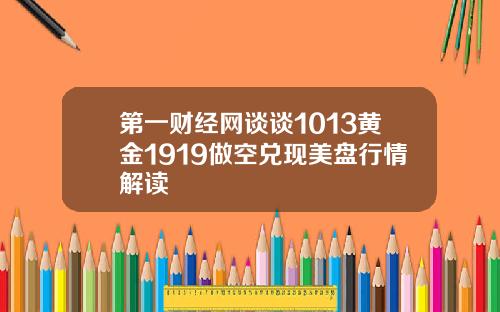 第一财经网谈谈1013黄金1919做空兑现美盘行情解读