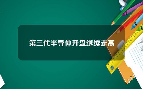 第三代半导体开盘继续走高