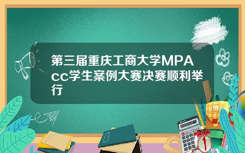 第三届重庆工商大学MPAcc学生案例大赛决赛顺利举行