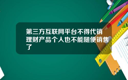 第三方互联网平台不得代销理财产品个人也不能随便销售了