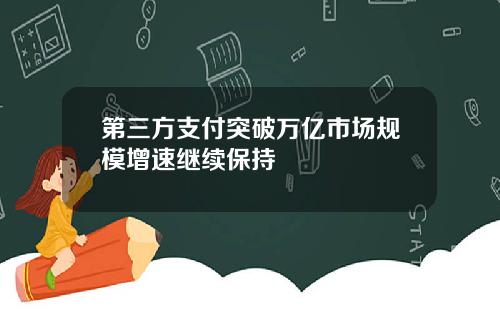 第三方支付突破万亿市场规模增速继续保持
