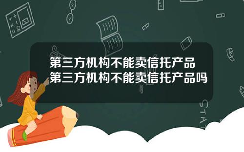 第三方机构不能卖信托产品第三方机构不能卖信托产品吗