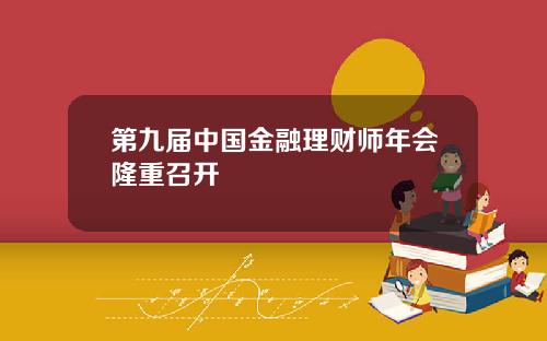 第九届中国金融理财师年会隆重召开