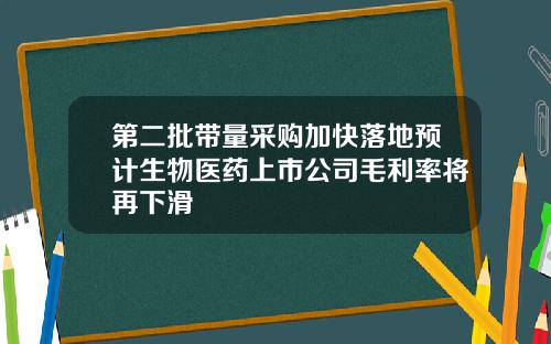 第二批带量采购加快落地预计生物医药上市公司毛利率将再下滑