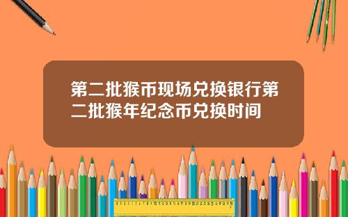 第二批猴币现场兑换银行第二批猴年纪念币兑换时间