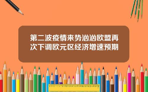 第二波疫情来势汹汹欧盟再次下调欧元区经济增速预期