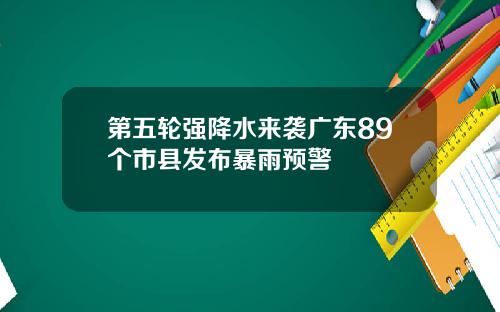 第五轮强降水来袭广东89个市县发布暴雨预警