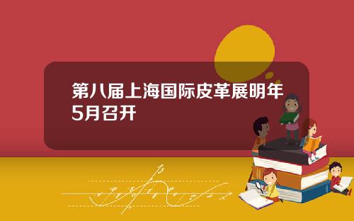 第八届上海国际皮革展明年5月召开