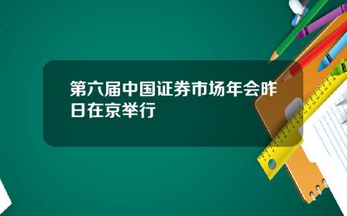 第六届中国证券市场年会昨日在京举行