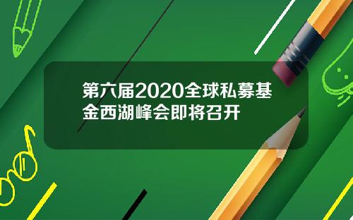 第六届2020全球私募基金西湖峰会即将召开