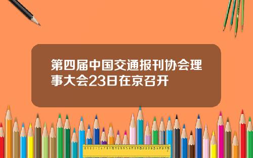 第四届中国交通报刊协会理事大会23日在京召开
