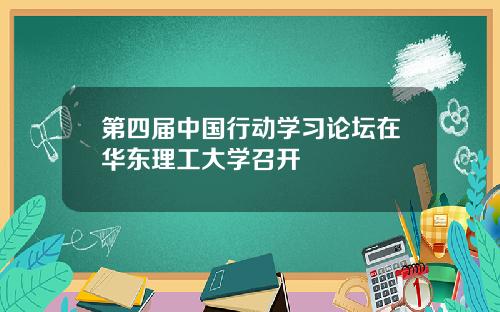 第四届中国行动学习论坛在华东理工大学召开