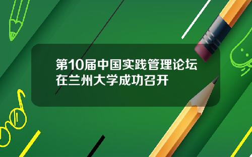 第10届中国实践管理论坛在兰州大学成功召开