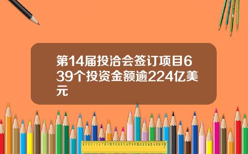第14届投洽会签订项目639个投资金额逾224亿美元
