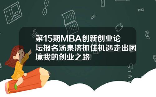 第15期MBA创新创业论坛报名汤泉济抓住机遇走出困境我的创业之路