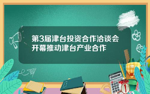 第3届津台投资合作洽谈会开幕推动津台产业合作
