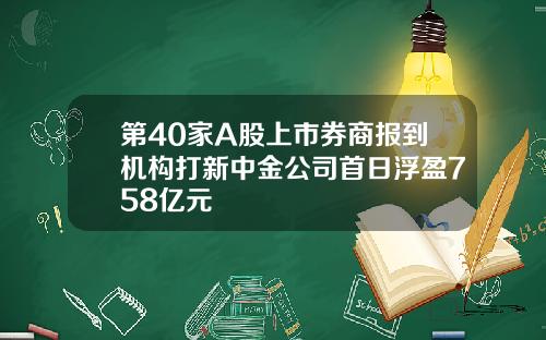 第40家A股上市券商报到机构打新中金公司首日浮盈758亿元