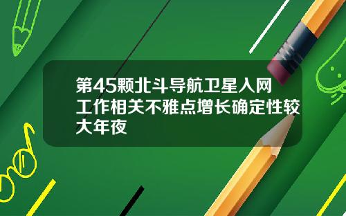 第45颗北斗导航卫星入网工作相关不雅点增长确定性较大年夜