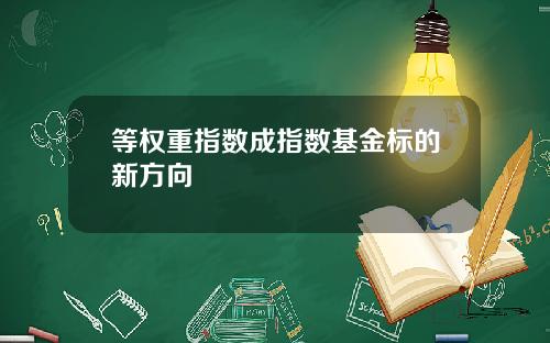 等权重指数成指数基金标的新方向