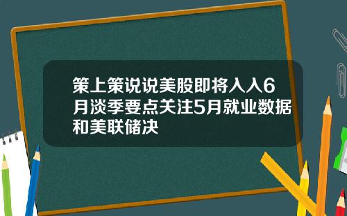 策上策说说美股即将入入6月淡季要点关注5月就业数据和美联储决