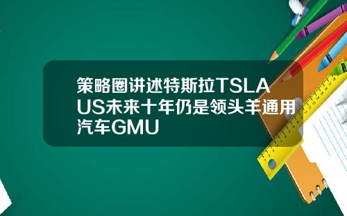 策略圈讲述特斯拉TSLAUS未来十年仍是领头羊通用汽车GMU