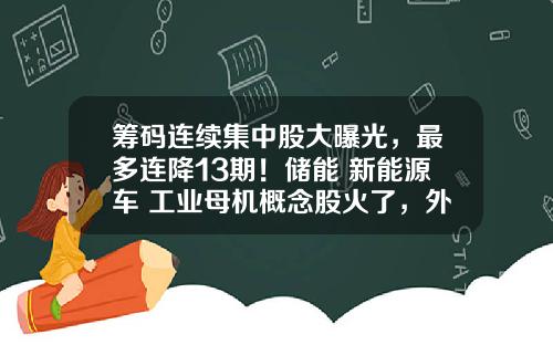筹码连续集中股大曝光，最多连降13期！储能+新能源车+工业母机概念股火了，外资爆买超级慢牛股-最及时的股票资讯