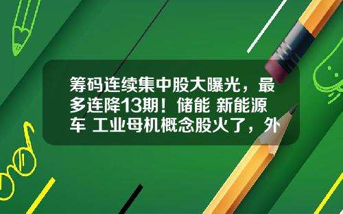 筹码连续集中股大曝光，最多连降13期！储能+新能源车+工业母机概念股火了，外资爆买超级慢牛股-炒股资讯股票