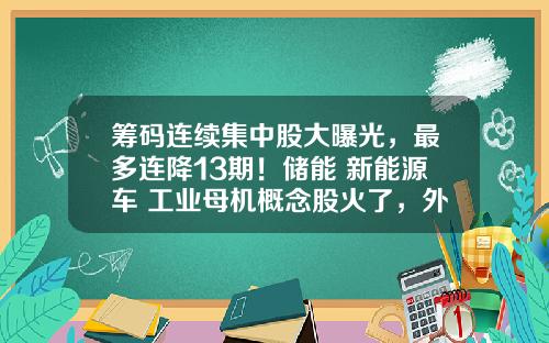 筹码连续集中股大曝光，最多连降13期！储能+新能源车+工业母机概念股火了，外资爆买超级慢牛股-股票动态资讯汇总