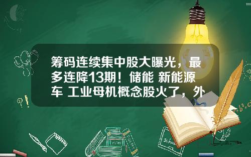 筹码连续集中股大曝光，最多连降13期！储能+新能源车+工业母机概念股火了，外资爆买超级慢牛股-股票资讯每日汇总