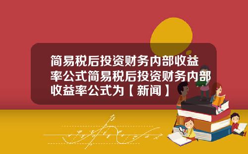 简易税后投资财务内部收益率公式简易税后投资财务内部收益率公式为【新闻】