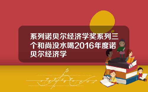 系列诺贝尔经济学奖系列三个和尚没水喝2016年度诺贝尔经济学