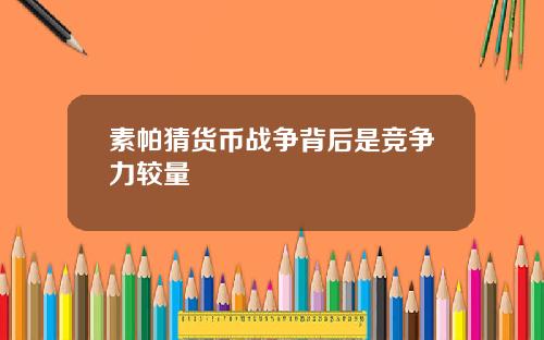 素帕猜货币战争背后是竞争力较量
