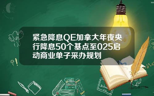 紧急降息QE加拿大年夜央行降息50个基点至025启动商业单子采办规划