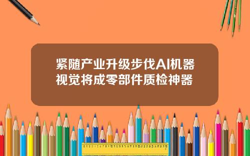 紧随产业升级步伐AI机器视觉将成零部件质检神器