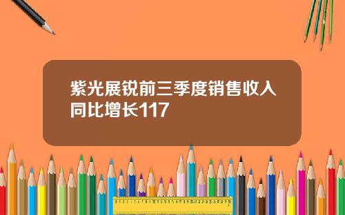 紫光展锐前三季度销售收入同比增长117