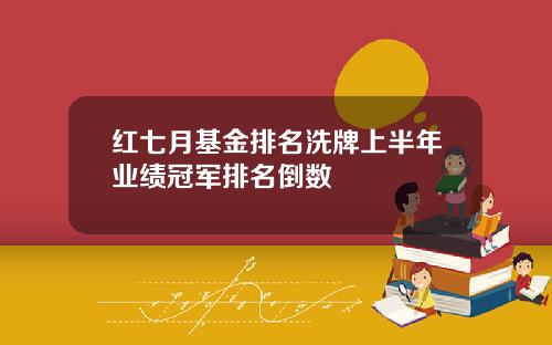红七月基金排名洗牌上半年业绩冠军排名倒数