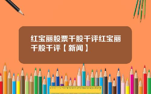 红宝丽股票千股千评红宝丽千股千评【新闻】