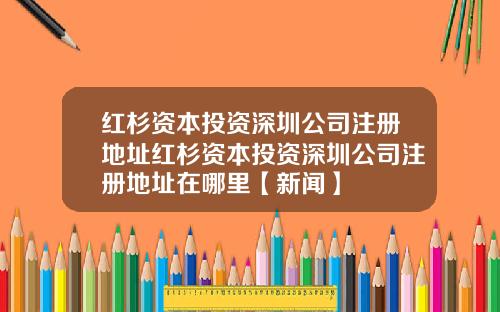 红杉资本投资深圳公司注册地址红杉资本投资深圳公司注册地址在哪里【新闻】