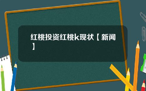 红桃投资红桃k现状【新闻】